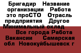 Бригадир › Название организации ­ Работа-это проСТО › Отрасль предприятия ­ Другое › Минимальный оклад ­ 35 700 - Все города Работа » Вакансии   . Самарская обл.,Новокуйбышевск г.